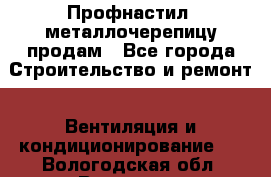 Профнастил, металлочерепицу продам - Все города Строительство и ремонт » Вентиляция и кондиционирование   . Вологодская обл.,Вологда г.